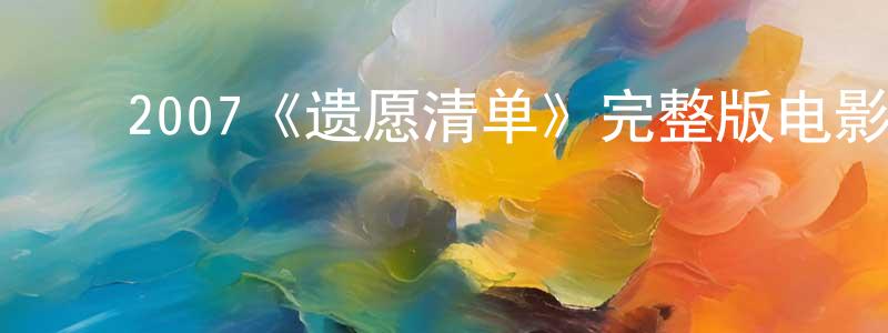 ﻿常燕的网络影视资源,﻿2007《遗愿清单》完整版电影/在线观看/百度云-美剧天堂